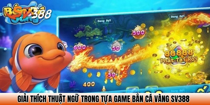 Bắn Cá Vàng SV388 – Săn Cá Vui Nhộn, Nhận Quà Cực Lớn 3 Giải thích thuật ngữ trong tựa game bắn cá vàng SV388