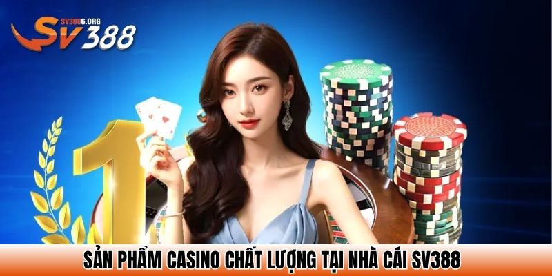 Sản phẩm casino chất lượng tại nhà cái SV388
