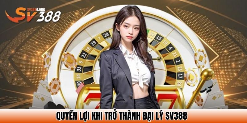Quyền lợi khi trở thành đại lý SV388