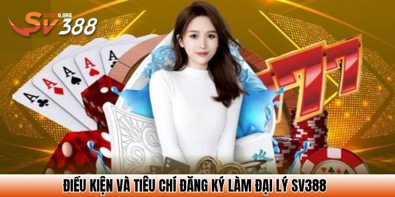 Điều kiện và tiêu chí đăng ký làm đại lý SV388