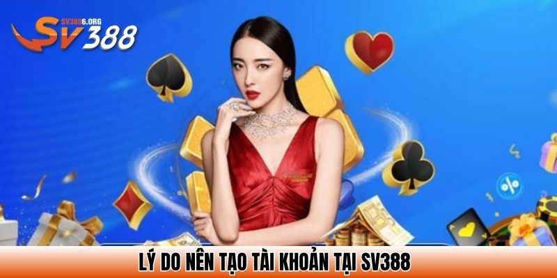 Lý do nên tạo tài khoản tại SV388