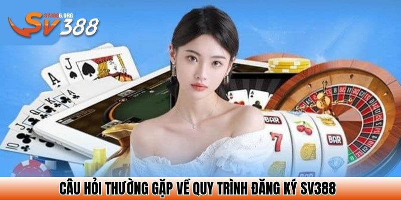 Câu hỏi thường gặp về quy trình đăng ký SV388