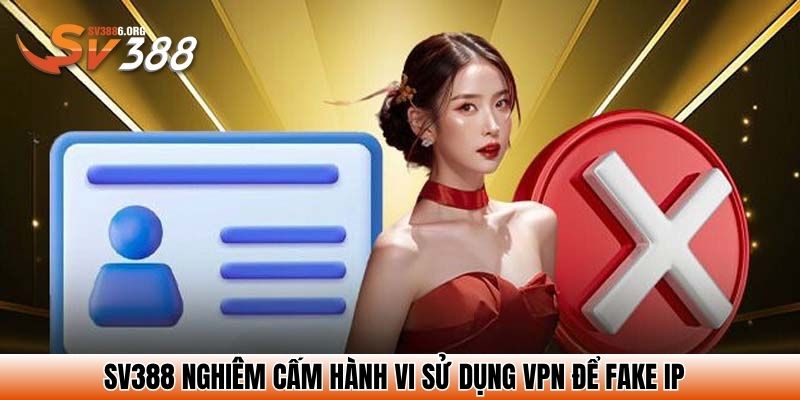 SV388 nghiêm cấm hành vi sử dụng VPN để fake IP