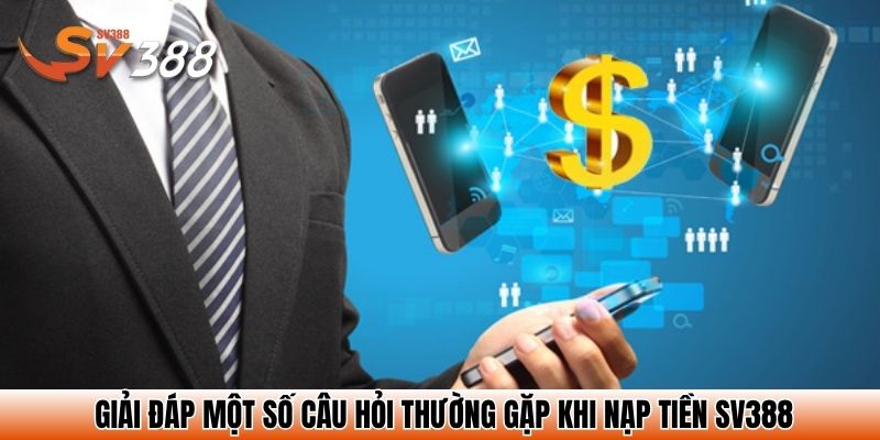 Giải đáp một số câu hỏi thường gặp khi nạp tiền SV388