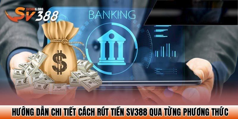 Hướng dẫn chi tiết cách rút tiền SV388 qua từng phương thức